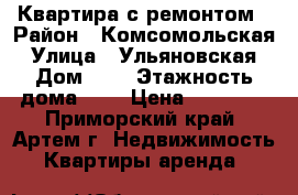 Квартира с ремонтом › Район ­ Комсомольская › Улица ­ Ульяновская › Дом ­ 7 › Этажность дома ­ 4 › Цена ­ 20 000 - Приморский край, Артем г. Недвижимость » Квартиры аренда   
